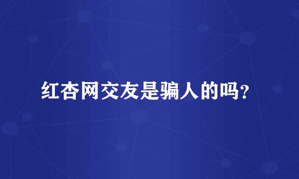 红杏网交友是骗人的吗？