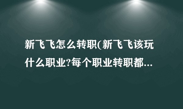 新飞飞怎么转职(新飞飞该玩什么职业?每个职业转职都转什么?)