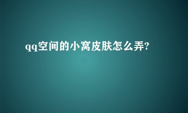 qq空间的小窝皮肤怎么弄?