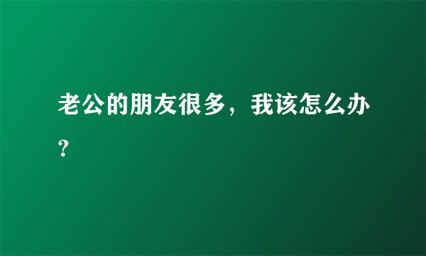 老公的朋友很多，我该怎么办？