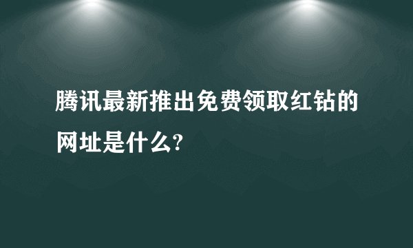 腾讯最新推出免费领取红钻的网址是什么?