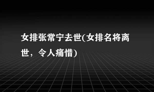 女排张常宁去世(女排名将离世，令人痛惜)