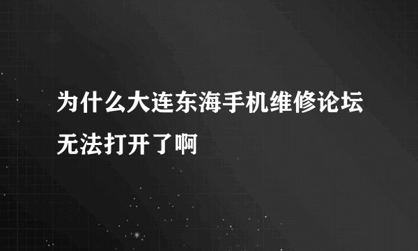 为什么大连东海手机维修论坛无法打开了啊