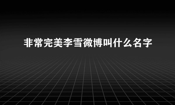 非常完美李雪微博叫什么名字