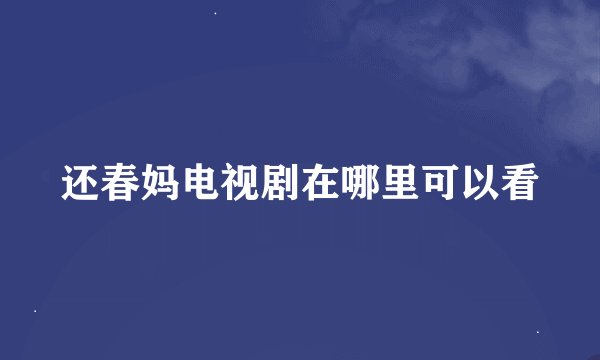 还春妈电视剧在哪里可以看