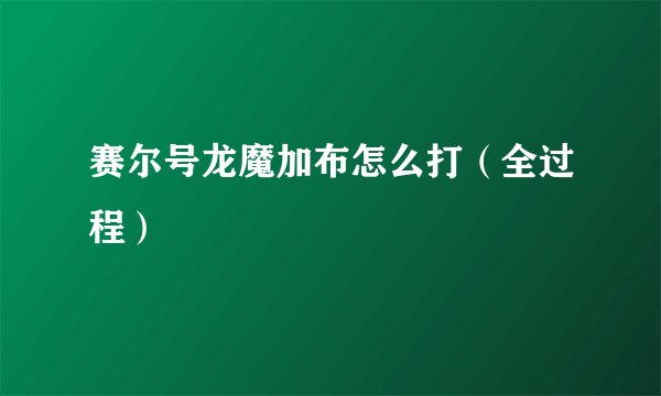 赛尔号龙魔加布怎么打(全过程)