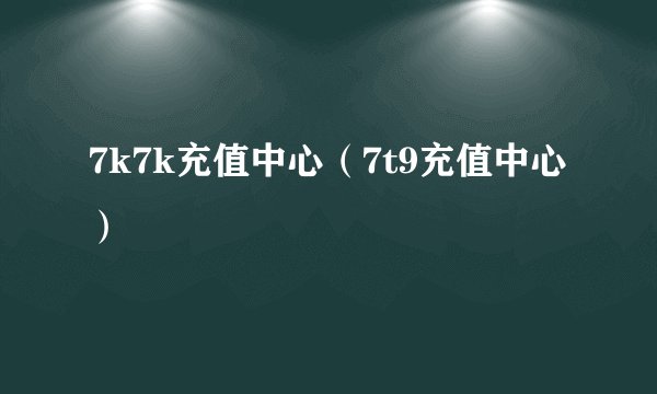 7k7k充值中心（7t9充值中心）