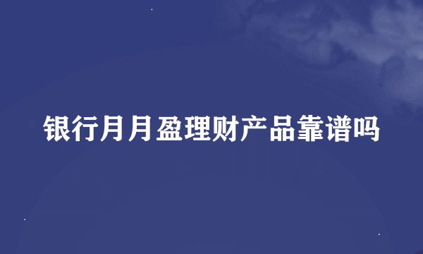 银行月月盈理财产品靠谱吗