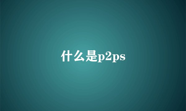 什么是p2ps