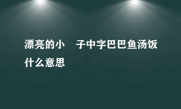 漂亮的小峓子中字巴巴鱼汤饭什么意思