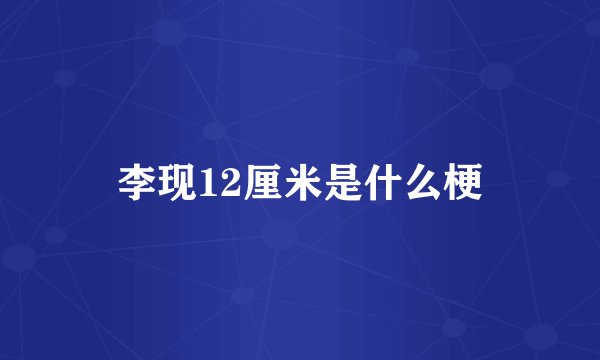 李现12厘米是什么梗