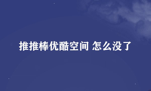 推推棒优酷空间 怎么没了
