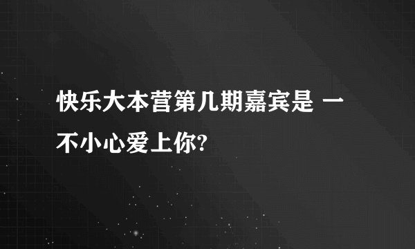 快乐大本营第几期嘉宾是 一不小心爱上你?