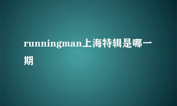 runningman上海特辑是哪一期