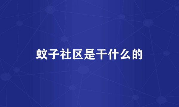 蚊子社区是干什么的