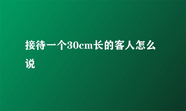 接待一个30cm长的客人怎么说