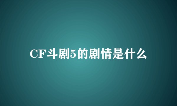 CF斗剧5的剧情是什么