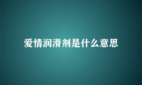 爱情润滑剂是什么意思