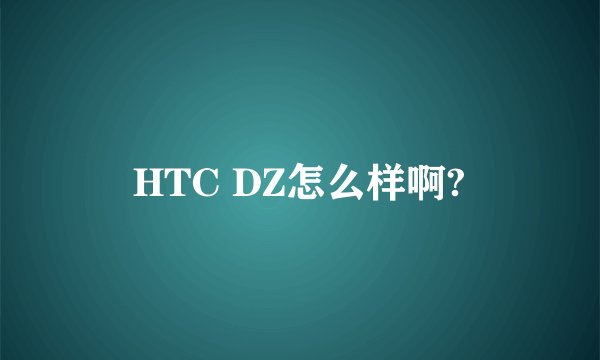 HTC DZ怎么样啊?