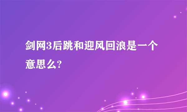 剑网3后跳和迎风回浪是一个意思么?