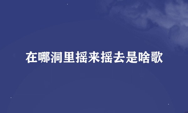 在哪洞里摇来摇去是啥歌