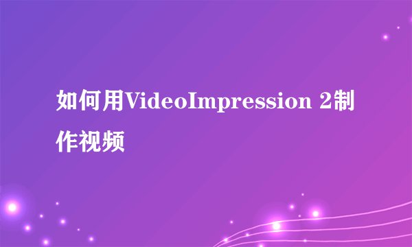 如何用VideoImpression 2制作视频
