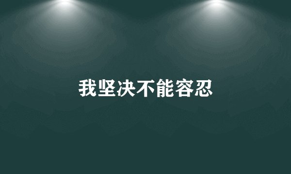 我坚决不能容忍