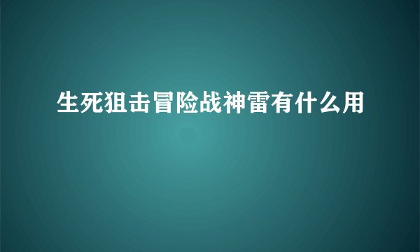 生死狙击冒险战神雷有什么用