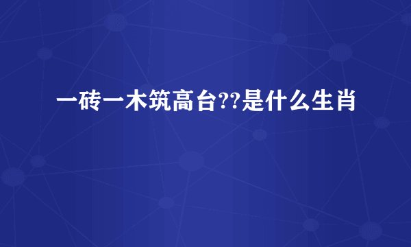 一砖一木筑高台??是什么生肖