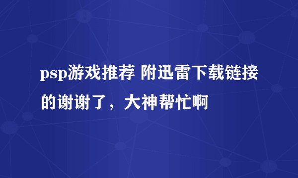 psp游戏推荐 附迅雷下载链接的谢谢了，大神帮忙啊