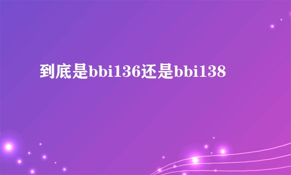到底是bbi136还是bbi138