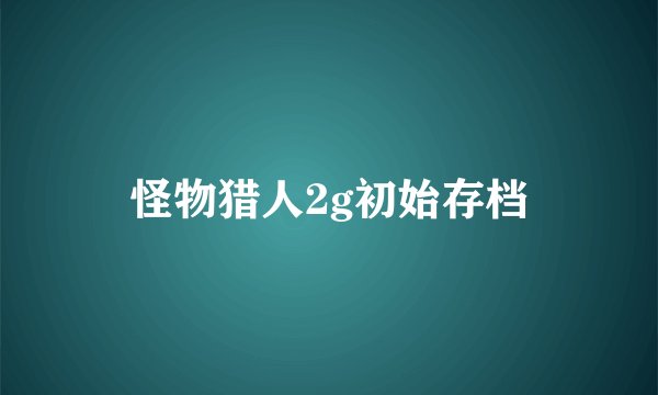 怪物猎人2g初始存档
