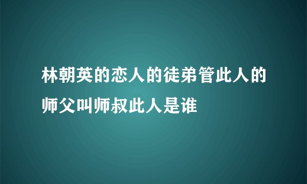 林朝英的恋人的徒弟管此人的师父叫师叔此人是谁