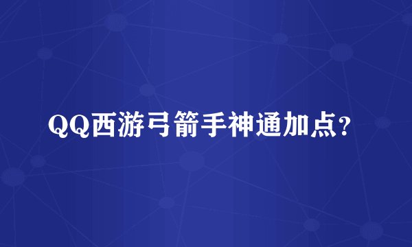 QQ西游弓箭手神通加点？