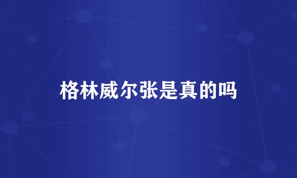 格林威尔张是真的吗