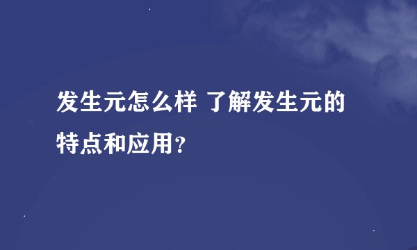 发生元怎么样 了解发生元的特点和应用？