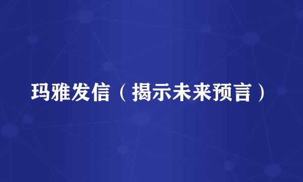 玛雅发信（揭示未来预言）