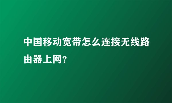 中国移动宽带怎么连接无线路由器上网?