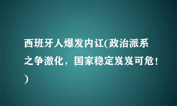 西班牙人爆发内讧(政治派系之争激化，国家稳定岌岌可危！)