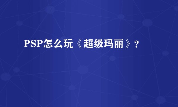 PSP怎么玩《超级玛丽》？