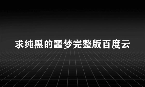 求纯黑的噩梦完整版百度云