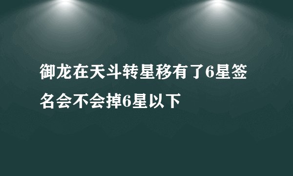 御龙在天斗转星移有了6星签名会不会掉6星以下