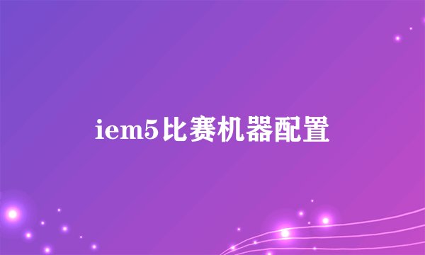 iem5比赛机器配置