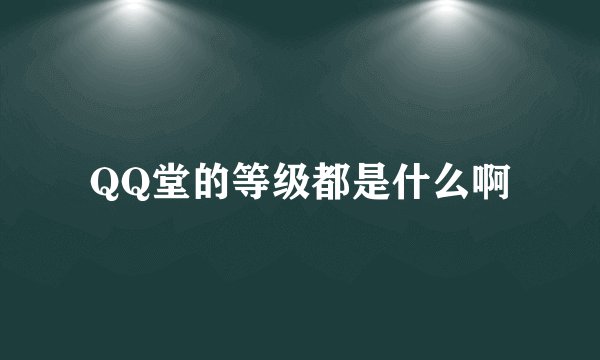 QQ堂的等级都是什么啊