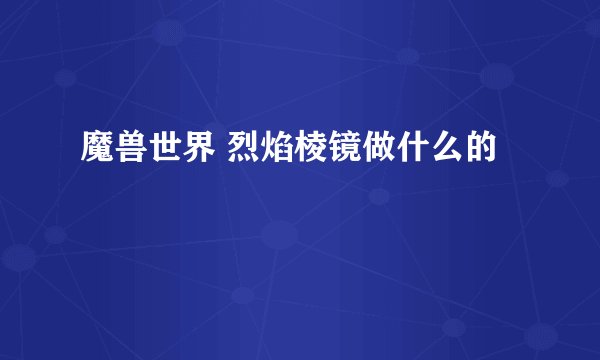 魔兽世界 烈焰棱镜做什么的
