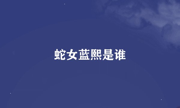 蛇女蓝熙是谁