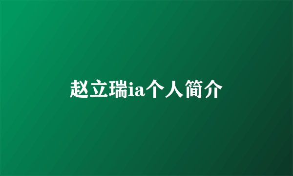 赵立瑞ia个人简介