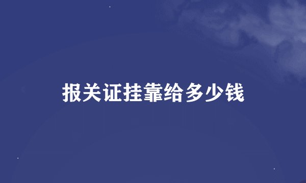 报关证挂靠给多少钱