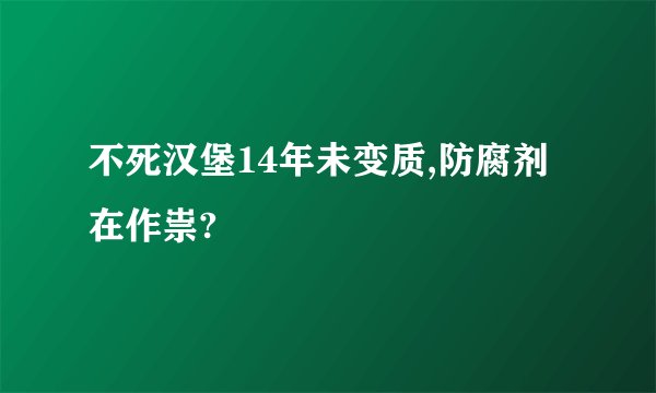 不死汉堡14年未变质,防腐剂在作祟?