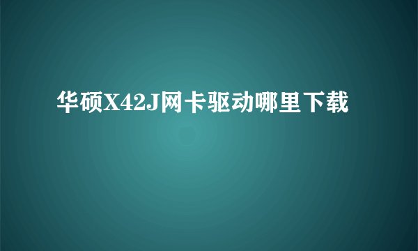 华硕X42J网卡驱动哪里下载